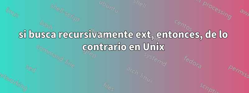 si busca recursivamente ext, entonces, de lo contrario en Unix