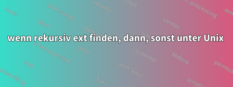 wenn rekursiv ext finden, dann, sonst unter Unix