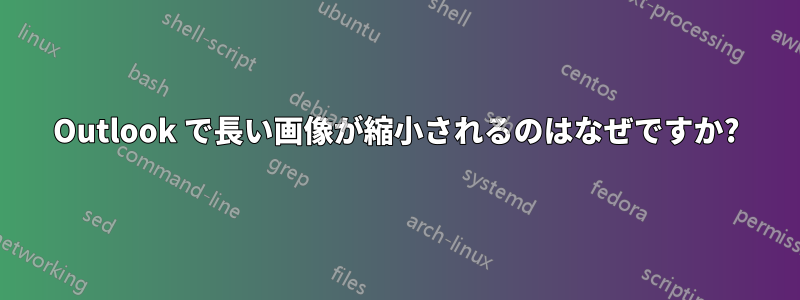 Outlook で長い画像が縮小されるのはなぜですか?