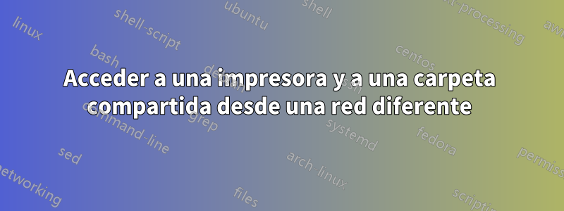 Acceder a una impresora y a una carpeta compartida desde una red diferente