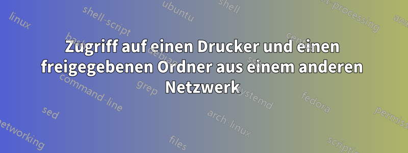 Zugriff auf einen Drucker und einen freigegebenen Ordner aus einem anderen Netzwerk