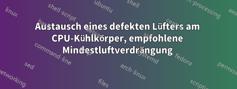 Austausch eines defekten Lüfters am CPU-Kühlkörper, empfohlene Mindestluftverdrängung