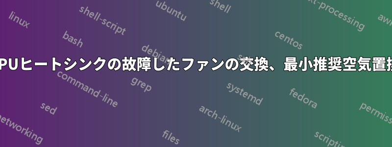 CPUヒートシンクの故障したファンの交換、最小推奨空気置換