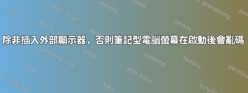 除非插入外部顯示器，否則筆記型電腦螢幕在啟動後會亂碼