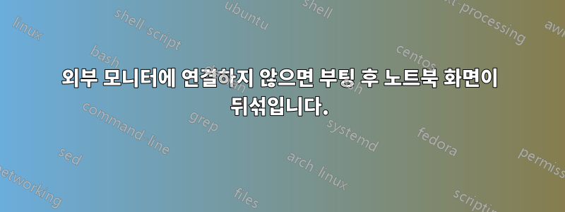 외부 모니터에 연결하지 않으면 부팅 후 노트북 화면이 뒤섞입니다.