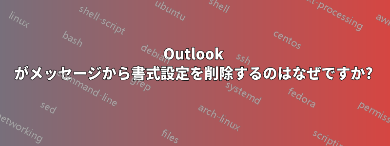 Outlook がメッセージから書式設定を削除するのはなぜですか?