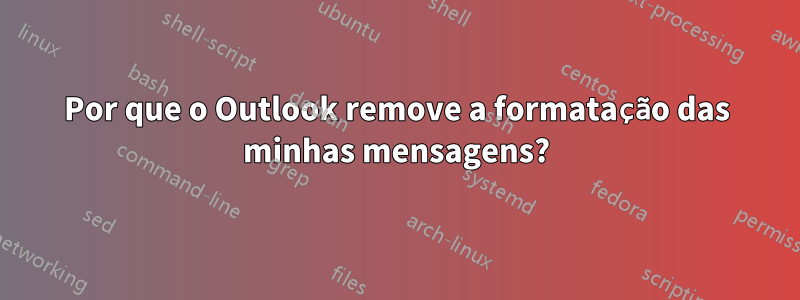 Por que o Outlook remove a formatação das minhas mensagens?