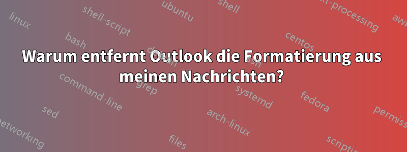 Warum entfernt Outlook die Formatierung aus meinen Nachrichten?