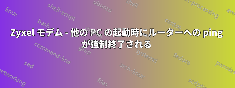 Zyxel モデム - 他の PC の起動時にルーターへの ping が強制終了される