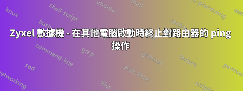 Zyxel 數據機 - 在其他電腦啟動時終止對路由器的 ping 操作