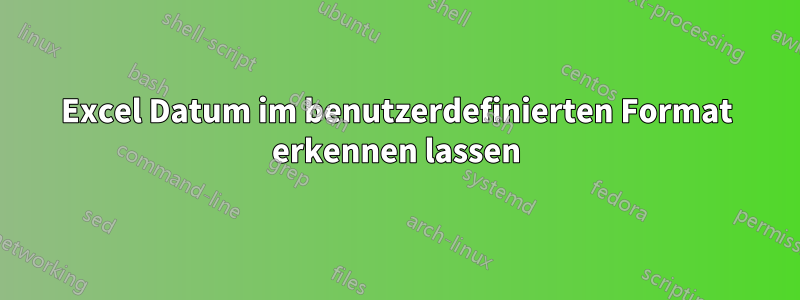 Excel Datum im benutzerdefinierten Format erkennen lassen