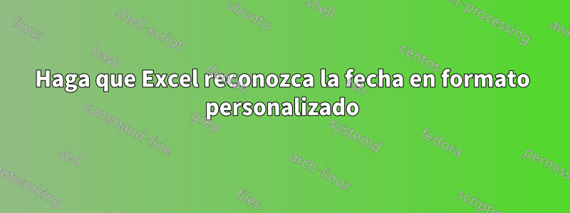 Haga que Excel reconozca la fecha en formato personalizado