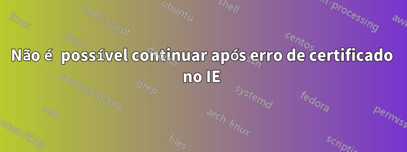 Não é possível continuar após erro de certificado no IE