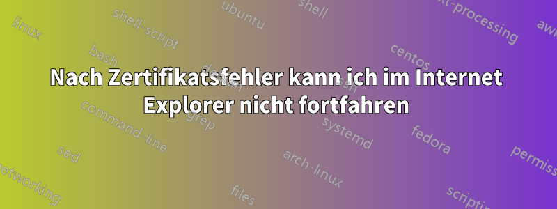 Nach Zertifikatsfehler kann ich im Internet Explorer nicht fortfahren