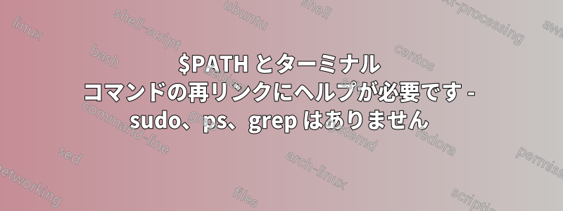 $PATH とターミナル コマンドの再リンクにヘルプが必要です - sudo、ps、grep はありません