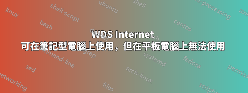 WDS Internet 可在筆記型電腦上使用，但在平板電腦上無法使用