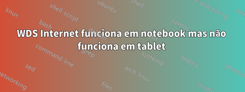 WDS Internet funciona em notebook mas não funciona em tablet