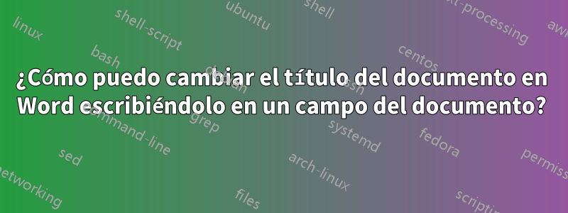 ¿Cómo puedo cambiar el título del documento en Word escribiéndolo en un campo del documento?