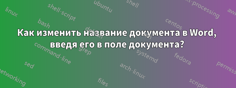 Как изменить название документа в Word, введя его в поле документа?