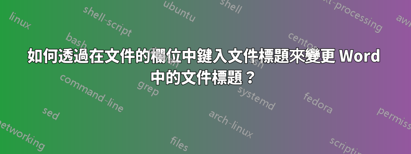 如何透過在文件的欄位中鍵入文件標題來變更 Word 中的文件標題？