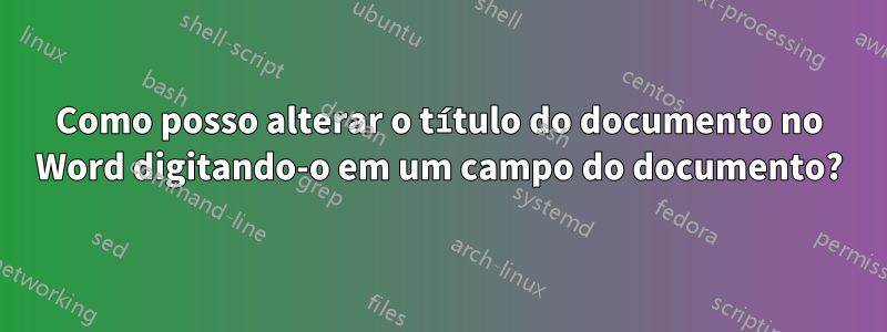 Como posso alterar o título do documento no Word digitando-o em um campo do documento?