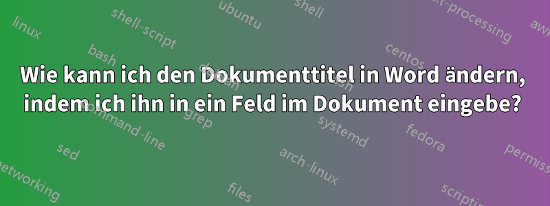 Wie kann ich den Dokumenttitel in Word ändern, indem ich ihn in ein Feld im Dokument eingebe?