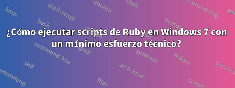 ¿Cómo ejecutar scripts de Ruby en Windows 7 con un mínimo esfuerzo técnico?