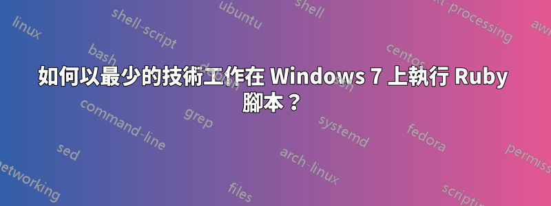 如何以最少的技術工作在 Windows 7 上執行 Ruby 腳本？