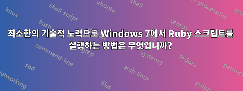 최소한의 기술적 노력으로 Windows 7에서 Ruby 스크립트를 실행하는 방법은 무엇입니까?