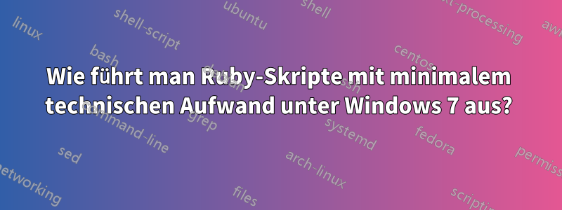 Wie führt man Ruby-Skripte mit minimalem technischen Aufwand unter Windows 7 aus?