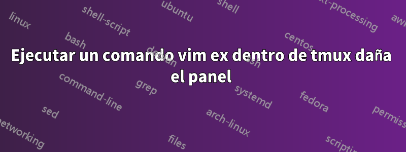 Ejecutar un comando vim ex dentro de tmux daña el panel