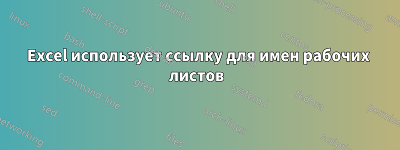 Excel использует ссылку для имен рабочих листов 