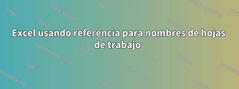 Excel usando referencia para nombres de hojas de trabajo 