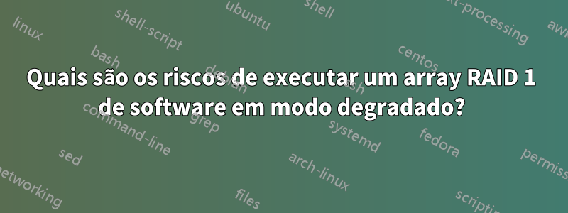 Quais são os riscos de executar um array RAID 1 de software em modo degradado?