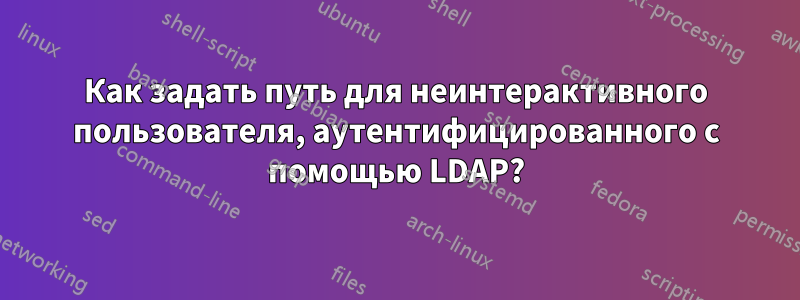 Как задать путь для неинтерактивного пользователя, аутентифицированного с помощью LDAP?