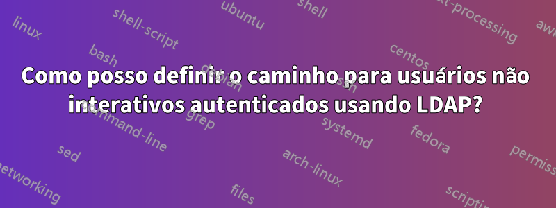 Como posso definir o caminho para usuários não interativos autenticados usando LDAP?