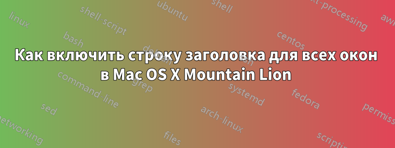 Как включить строку заголовка для всех окон в Mac OS X Mountain Lion