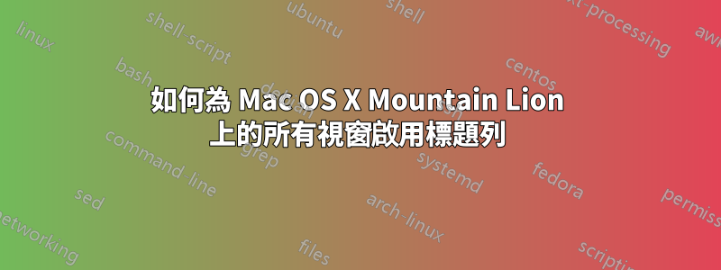 如何為 Mac OS X Mountain Lion 上的所有視窗啟用標題列