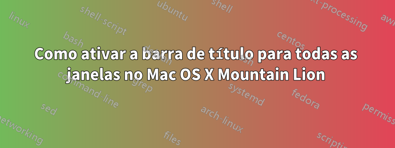 Como ativar a barra de título para todas as janelas no Mac OS X Mountain Lion