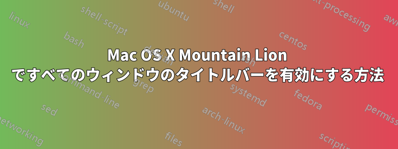 Mac OS X Mountain Lion ですべてのウィンドウのタイトルバーを有効にする方法