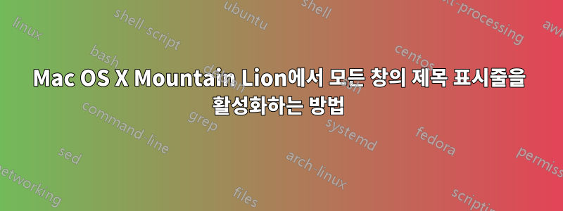 Mac OS X Mountain Lion에서 모든 창의 제목 표시줄을 활성화하는 방법