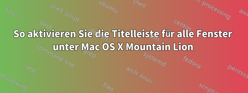 So aktivieren Sie die Titelleiste für alle Fenster unter Mac OS X Mountain Lion