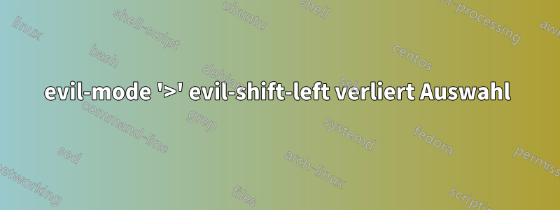 evil-mode '>' evil-shift-left verliert Auswahl