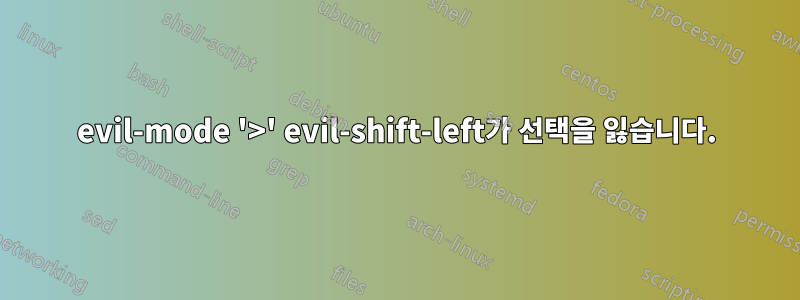 evil-mode '>' evil-shift-left가 선택을 잃습니다.