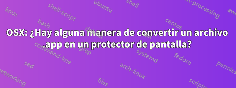 OSX: ¿Hay alguna manera de convertir un archivo .app en un protector de pantalla?