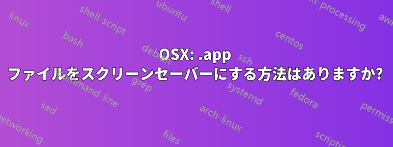 OSX: .app ファイルをスクリーンセーバーにする方法はありますか?