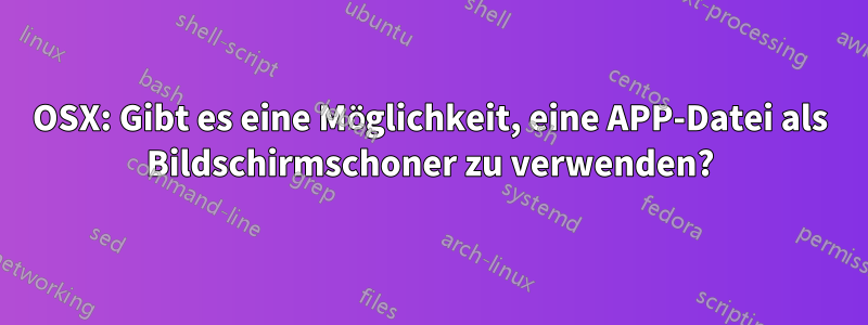 OSX: Gibt es eine Möglichkeit, eine APP-Datei als Bildschirmschoner zu verwenden?