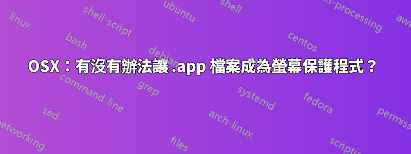 OSX：有沒有辦法讓 .app 檔案成為螢幕保護程式？