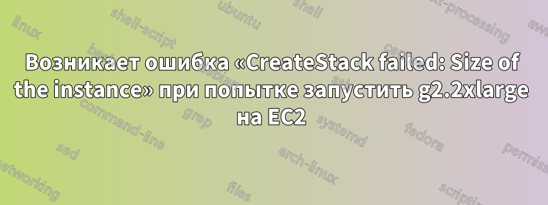 Возникает ошибка «CreateStack failed: Size of the instance» при попытке запустить g2.2xlarge на EC2