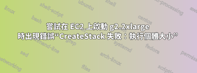 嘗試在 EC2 上啟動 g2.2xlarge 時出現錯誤“CreateStack 失敗：執行個體大小”